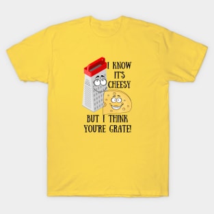 I Know it's Cheesy but I think You're Grate T-Shirt